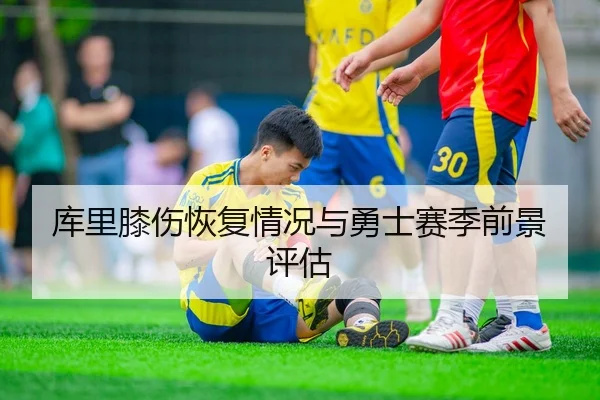 库里膝伤恢复情况与勇士赛季前景评估